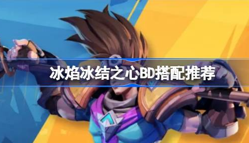 火炬之光无限冰焰2BD怎么搭配-火炬之光无限冰焰冰结之心BD搭配一览