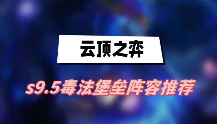云顶之弈s9.5毒法堡垒阵容怎么搭配-云顶之弈s9.5毒法堡垒阵容玩法一览