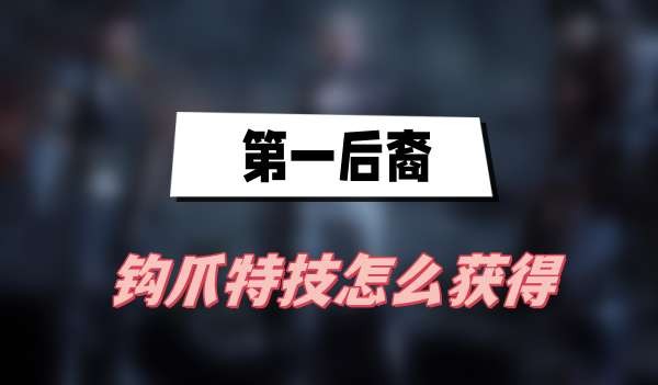第一后裔钩爪特技怎么获得-第一后裔钩爪特技获取方法分享